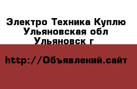 Электро-Техника Куплю. Ульяновская обл.,Ульяновск г.